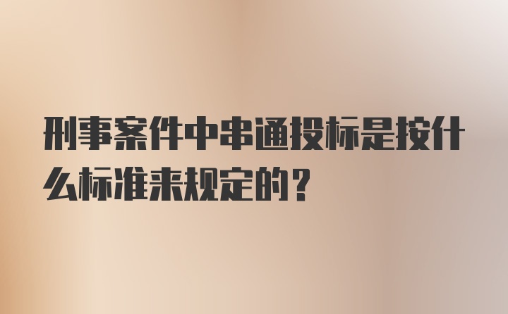 刑事案件中串通投标是按什么标准来规定的？