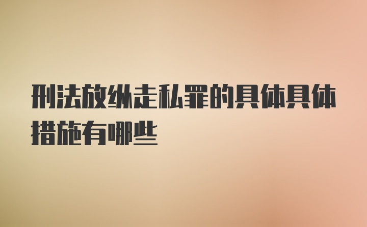 刑法放纵走私罪的具体具体措施有哪些