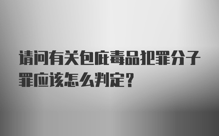 请问有关包庇毒品犯罪分子罪应该怎么判定?