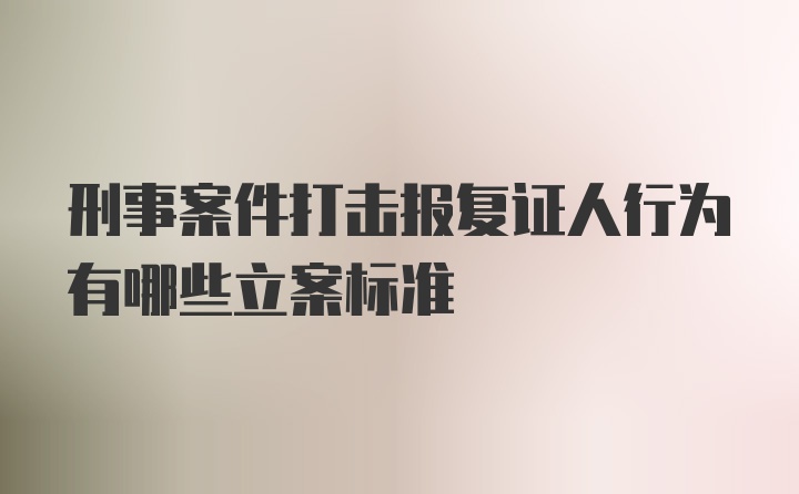 刑事案件打击报复证人行为有哪些立案标准