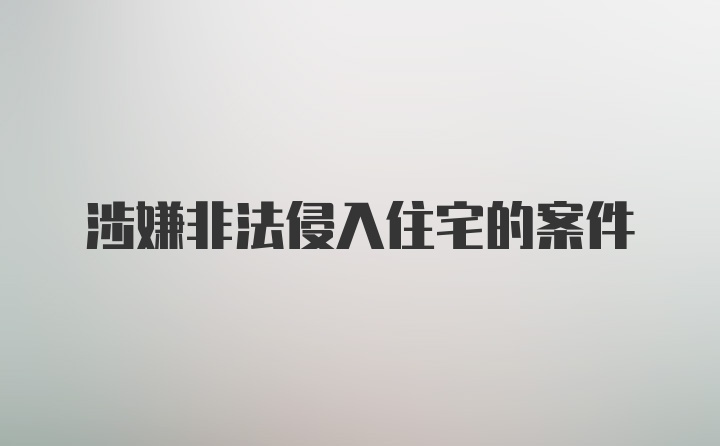 涉嫌非法侵入住宅的案件