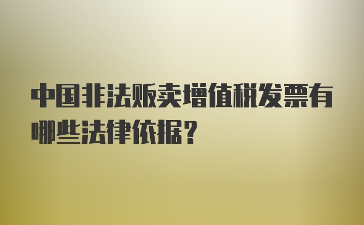 中国非法贩卖增值税发票有哪些法律依据?