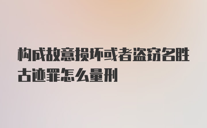 构成故意损坏或者盗窃名胜古迹罪怎么量刑