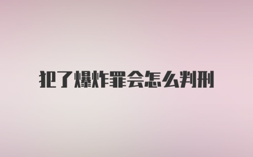 犯了爆炸罪会怎么判刑