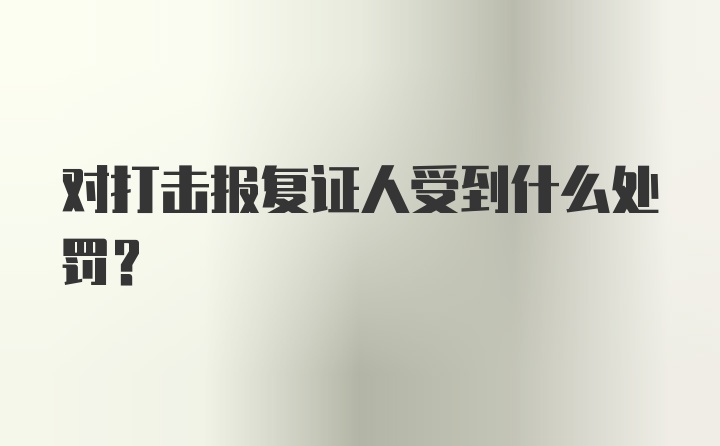 对打击报复证人受到什么处罚?