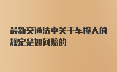 最新交通法中关于车撞人的规定是如何赔的