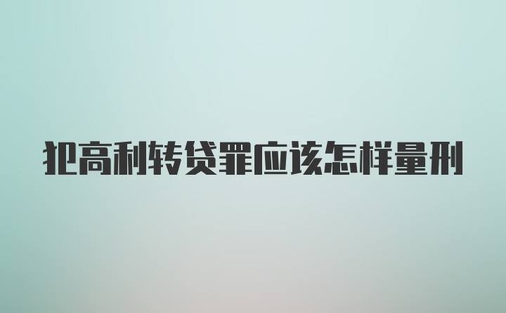 犯高利转贷罪应该怎样量刑