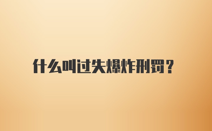 什么叫过失爆炸刑罚？