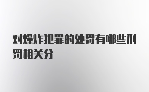 对爆炸犯罪的处罚有哪些刑罚相关分