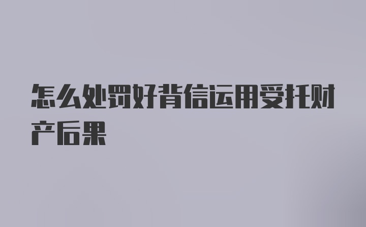 怎么处罚好背信运用受托财产后果