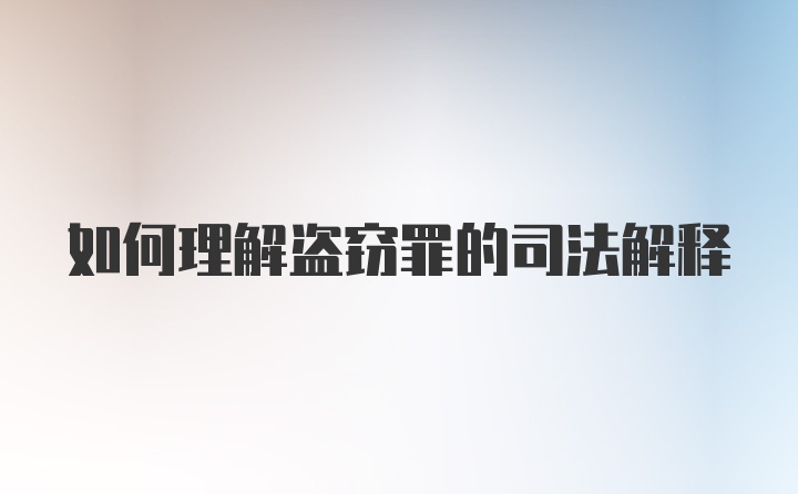 如何理解盗窃罪的司法解释