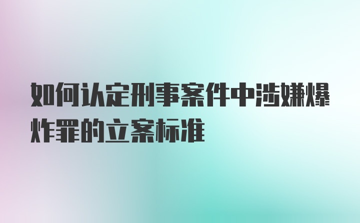 如何认定刑事案件中涉嫌爆炸罪的立案标准