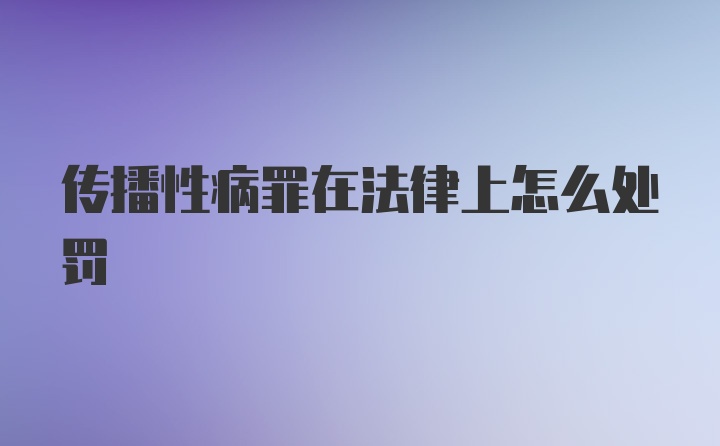 传播性病罪在法律上怎么处罚