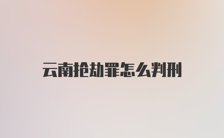 云南抢劫罪怎么判刑