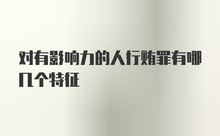 对有影响力的人行贿罪有哪几个特征