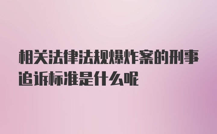 相关法律法规爆炸案的刑事追诉标准是什么呢