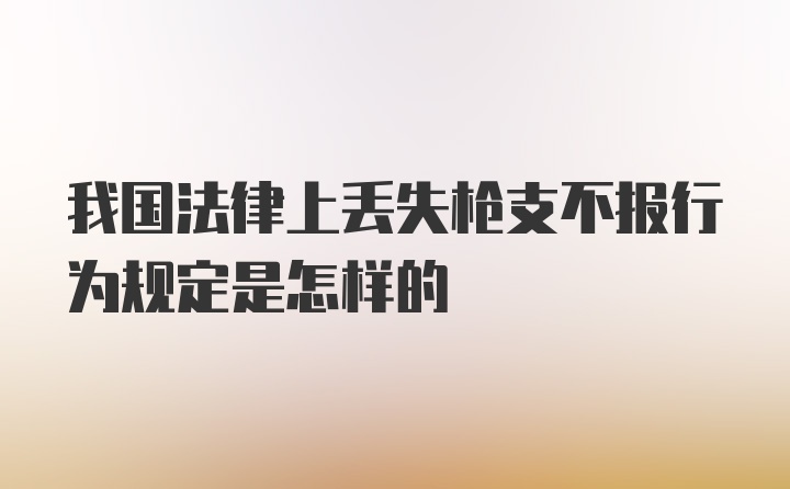 我国法律上丢失枪支不报行为规定是怎样的