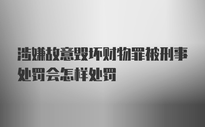 涉嫌故意毁坏财物罪被刑事处罚会怎样处罚