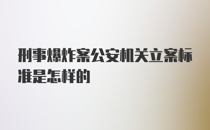 刑事爆炸案公安机关立案标准是怎样的