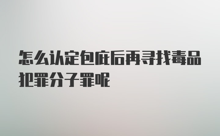 怎么认定包庇后再寻找毒品犯罪分子罪呢