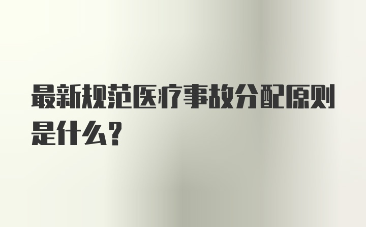 最新规范医疗事故分配原则是什么？