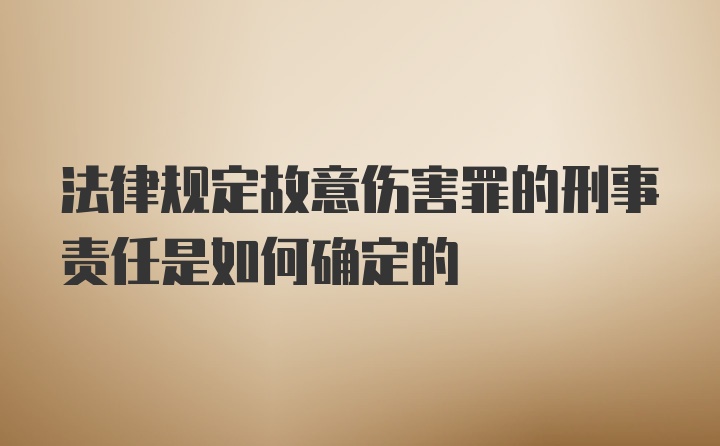 法律规定故意伤害罪的刑事责任是如何确定的