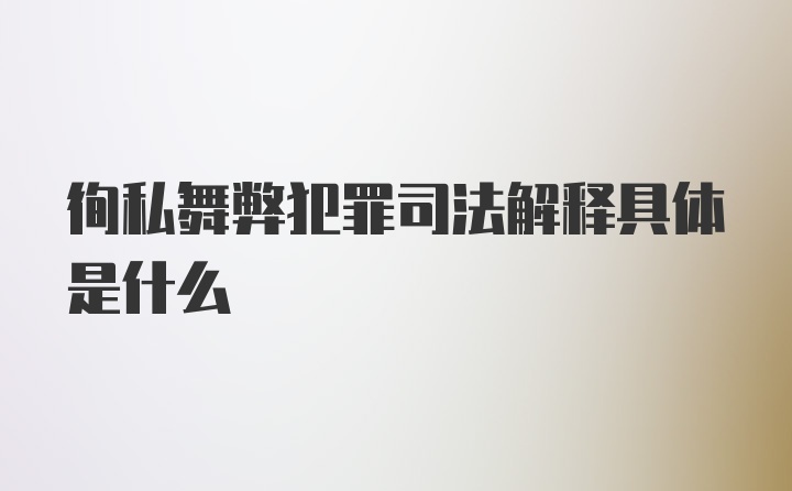 徇私舞弊犯罪司法解释具体是什么