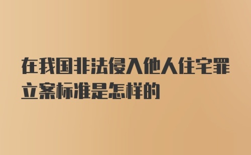 在我国非法侵入他人住宅罪立案标准是怎样的