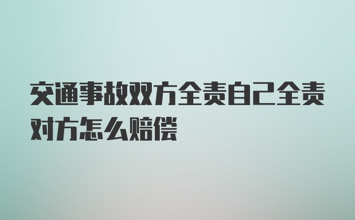 交通事故双方全责自己全责对方怎么赔偿