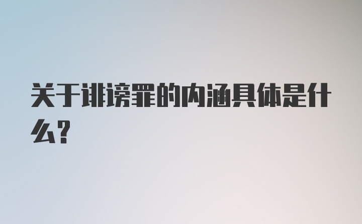 关于诽谤罪的内涵具体是什么？