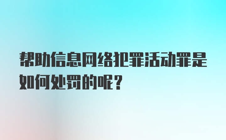 帮助信息网络犯罪活动罪是如何处罚的呢？