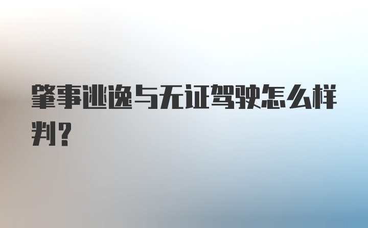 肇事逃逸与无证驾驶怎么样判?