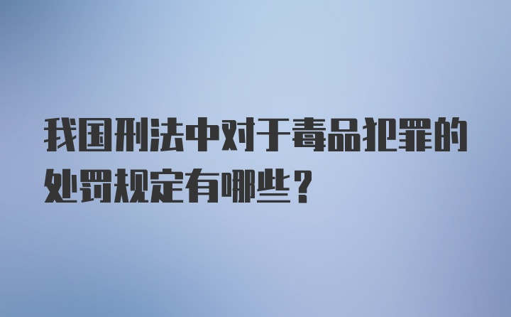 我国刑法中对于毒品犯罪的处罚规定有哪些？