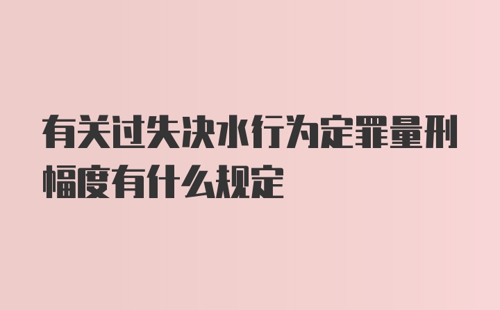 有关过失决水行为定罪量刑幅度有什么规定