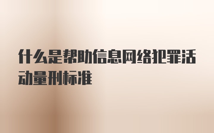 什么是帮助信息网络犯罪活动量刑标准