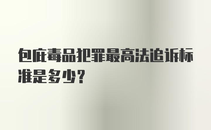 包庇毒品犯罪最高法追诉标准是多少?