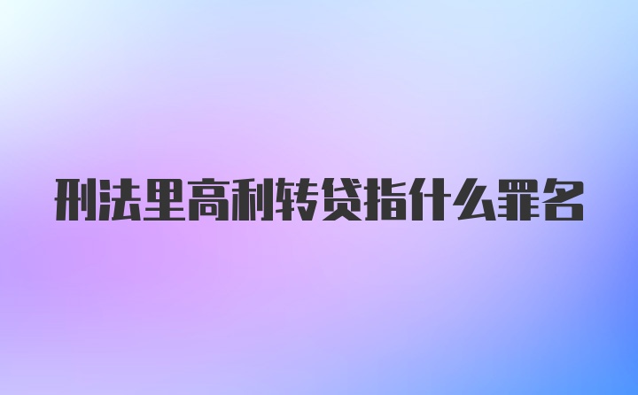 刑法里高利转贷指什么罪名