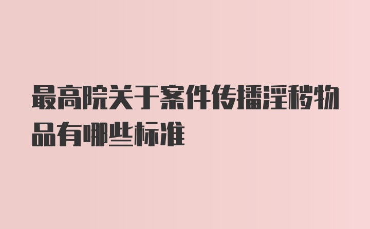 最高院关于案件传播淫秽物品有哪些标准