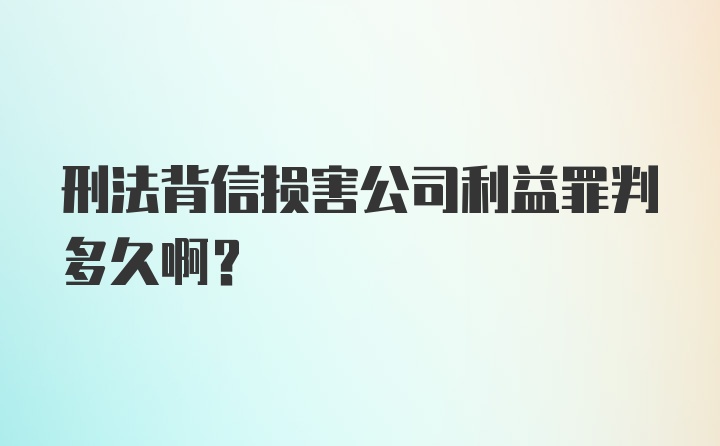 刑法背信损害公司利益罪判多久啊？