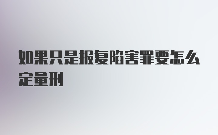 如果只是报复陷害罪要怎么定量刑