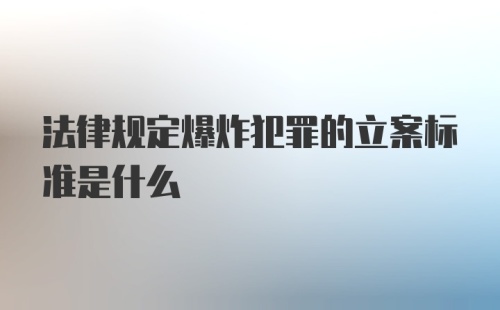 法律规定爆炸犯罪的立案标准是什么