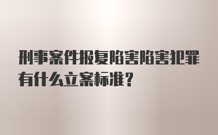 刑事案件报复陷害陷害犯罪有什么立案标准？