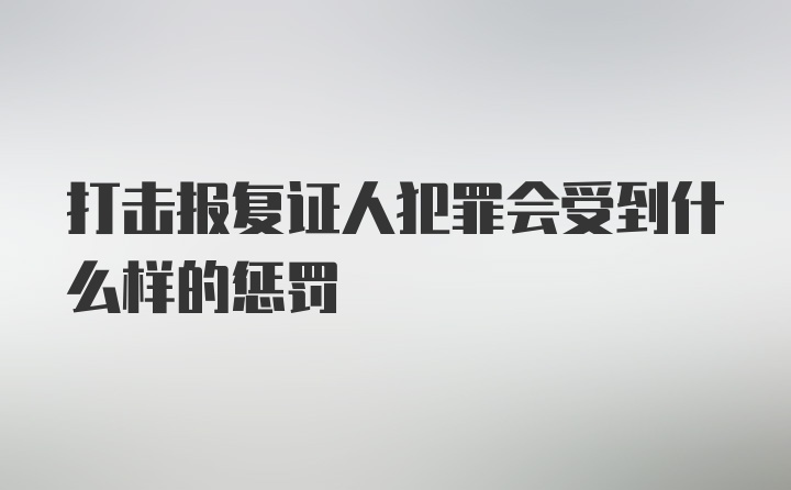 打击报复证人犯罪会受到什么样的惩罚