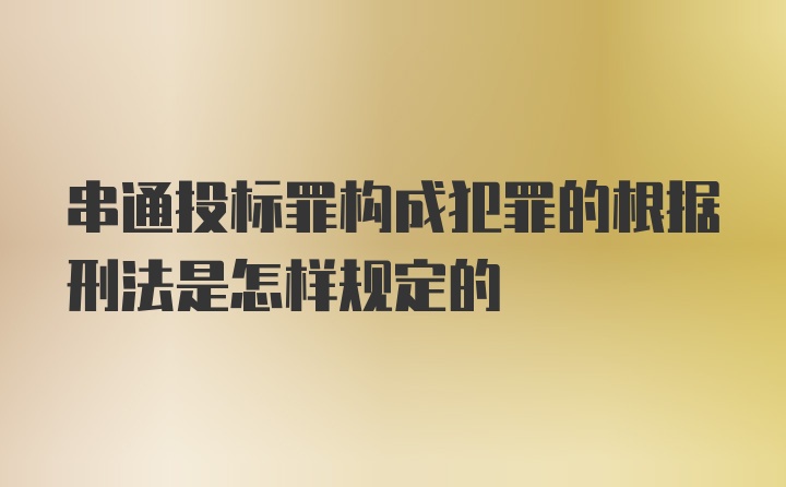 串通投标罪构成犯罪的根据刑法是怎样规定的