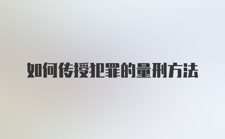 如何传授犯罪的量刑方法