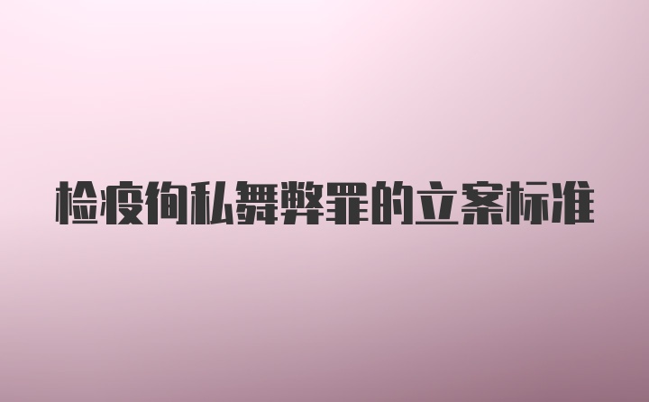 检疫徇私舞弊罪的立案标准