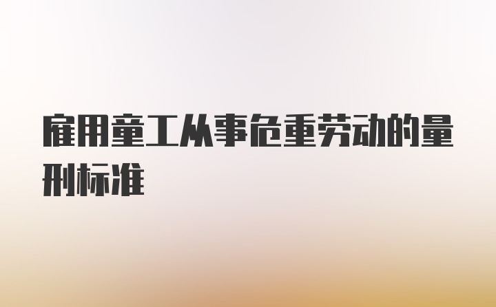 雇用童工从事危重劳动的量刑标准