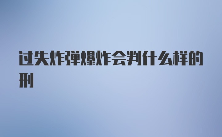 过失炸弹爆炸会判什么样的刑