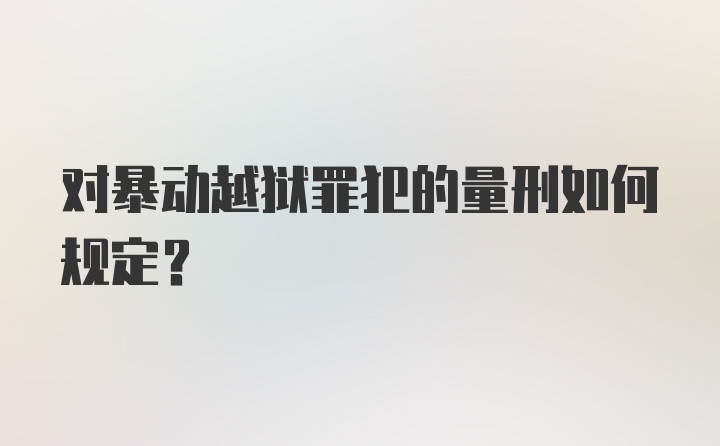 对暴动越狱罪犯的量刑如何规定？