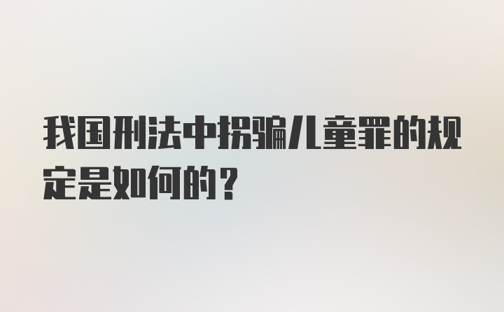 我国刑法中拐骗儿童罪的规定是如何的?